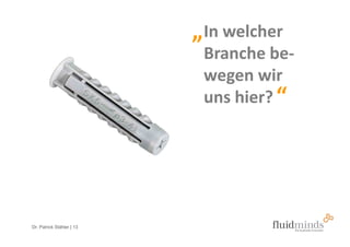 „ In welcher
                            Branche be-
                            wegen wir
                            uns hier? “




Dr. Patrick Stähler | 13
 