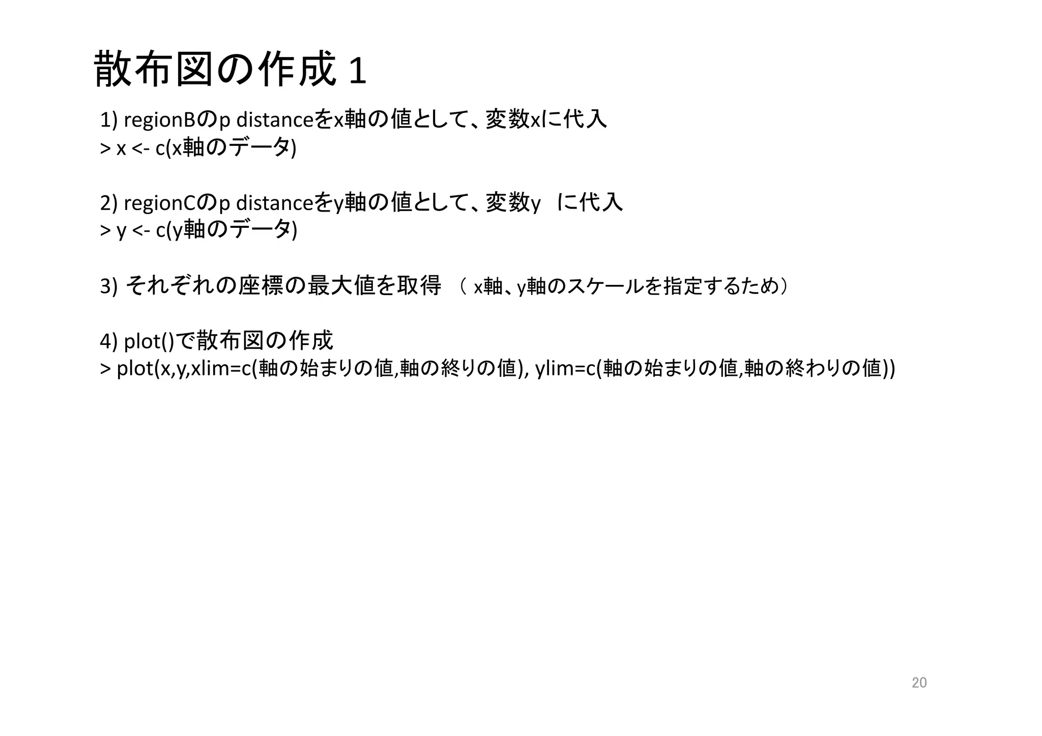  1
1) regionB p distance x                   x         
> x <‐ c(x         ) 

2) regionC   p distance y                 y             
> y <‐ c(y           ) 

3)                                x   y                         

4) plot()                
> plot(x,y,xlim=c(            ,       ), ylim=c(           ,       )) 




                                                                         
 