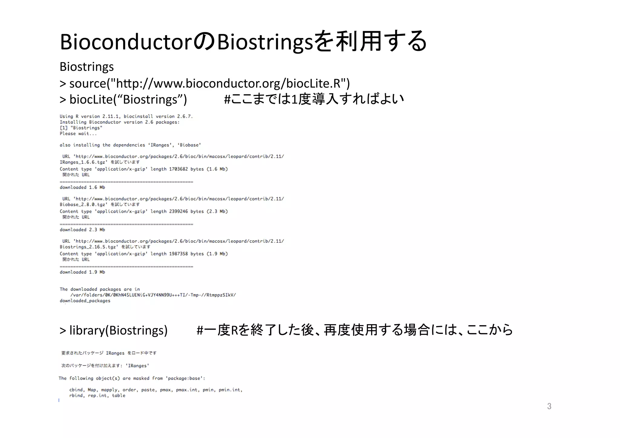 Bioconductor Biostrings                                   
Biostrings 
> source("h>p://www.bioconductor.org/biocLite.R") 
> biocLite(“Biostrings”)    #         1               




> library(Biostrings)     #   R                               




                                                                 
 