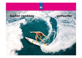 Surfen vandaag                                                          golfsurfen




van Passie naar Professie | Surf’s Up | Fokker Terminal, 24 juni 2010           13
 
