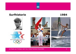 Surfhistorie                                                            1984




van Passie naar Professie | Surf’s Up | Fokker Terminal, 24 juni 2010      5
 