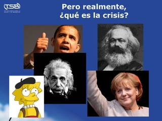 Pero realmente,
¿qué es la crisis?
 