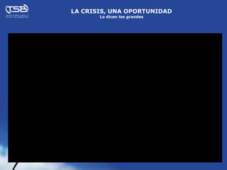 LA CRISIS, UNA OPORTUNIDAD
       Lo dicen los grandes
 