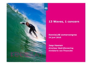 Surf’s Up
            13 Waves, 1 concern



            KennisLAB zomercongres
            24 juni 2010



            Jaap Haenen
            directeur Bedrijfsvoering
            ministerie van Financiën
 