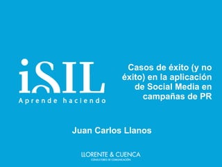 Casos de éxito (y no éxito) en la aplicación de Social Media en campañas de PR Juan Carlos Llanos 