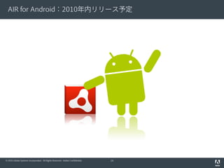 AIR for Android：2010年内リリース予定




© 2010 Adobe Systems Incorporated. All Rights Reserved. Adobe Confidential.   14
 