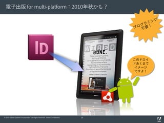 電子出版 for multi-platform：2010年秋かも？




                                                                                   このドロイ
                                                                                   ドあくまで
                                                                                    イメージ
                                                                                    ですよ！




© 2010 Adobe Systems Incorporated. All Rights Reserved. Adobe Confidential.   16
 