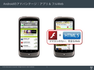 Androidのアドバンテージ：アプリ & フルWeb




                                                                                      ＋
                                                                                  ゴマカシのない、完全なWeb




© 2010 Adobe Systems Incorporated. All Rights Reserved. Adobe Confidential.   3
 