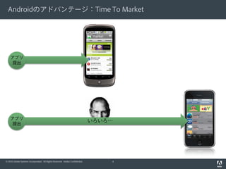 Androidのアドバンテージ：Time To Market




    アプリ
     提出




    アプリ
                                                                              いろいろ…
     提出




© 2010 Adobe Systems Incorporated. All Rights Reserved. Adobe Confidential.       4
 