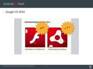 Android ❤ Flash

      Google I/O 2010




© 2010 Adobe Systems Incorporated. All Rights Reserved. Adobe Confidential.   6
 