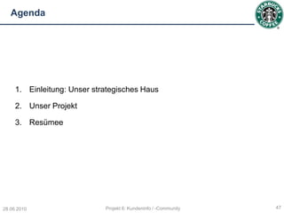 Agenda




     1. Einleitung: Unser strategisches Haus

     2. Unser Projekt

     3. Resümee




28.06.2010                   Projekt 6: Kundeninfo / -Community   47
 
