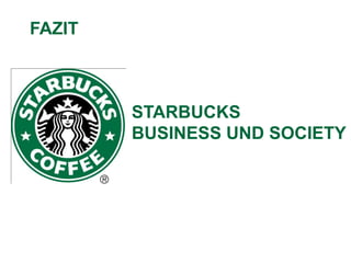 FAZIT



        STARBUCKS
        BUSINESS UND SOCIETY
 