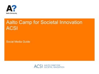 Aalto Camp for Societal Innovation
ACSI

Social Media Guide
 