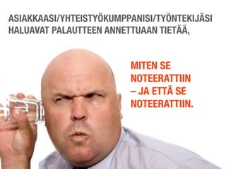 ASIAKKAASI/YHTEISTYÖKUMPPANISI/TYÖNTEKIJÄSI
HALUAVAT PALAUTTEEN ANNETTUAAN TIETÄÄ,


                         MITEN SE
                         NOTEERATTIIN
                         – JA ETTÄ SE
                         NOTEERATTIIN.
 