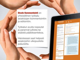 Dicole Kommentointi on
yhteisöllinen työkalu
asiakirjojen kommentointiin
ja editointiin.

Työkalun avulla nopeutat
ja parannat julkista tai
sisäistä päätöksentekoa.

Halutessasi saat helposti
asiakirjoihin ulkopuolista
palautetta.
 