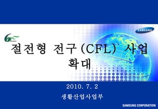 절전형 전구 (CFL)  사업 확대 2010. 7. 2 생활산업사업부 
