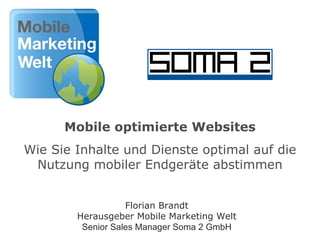 Mobile optimierte Websites Wie Sie Inhalte und Dienste optimal auf die Nutzung mobiler Endgeräte abstimmen Florian Brandt Herausgeber Mobile Marketing Welt Senior Sales Manager Soma 2 GmbH 