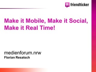 Make it Mobile, Make it Social,
Make it Real Time!



medienforum.nrw
Florian Resatsch
 