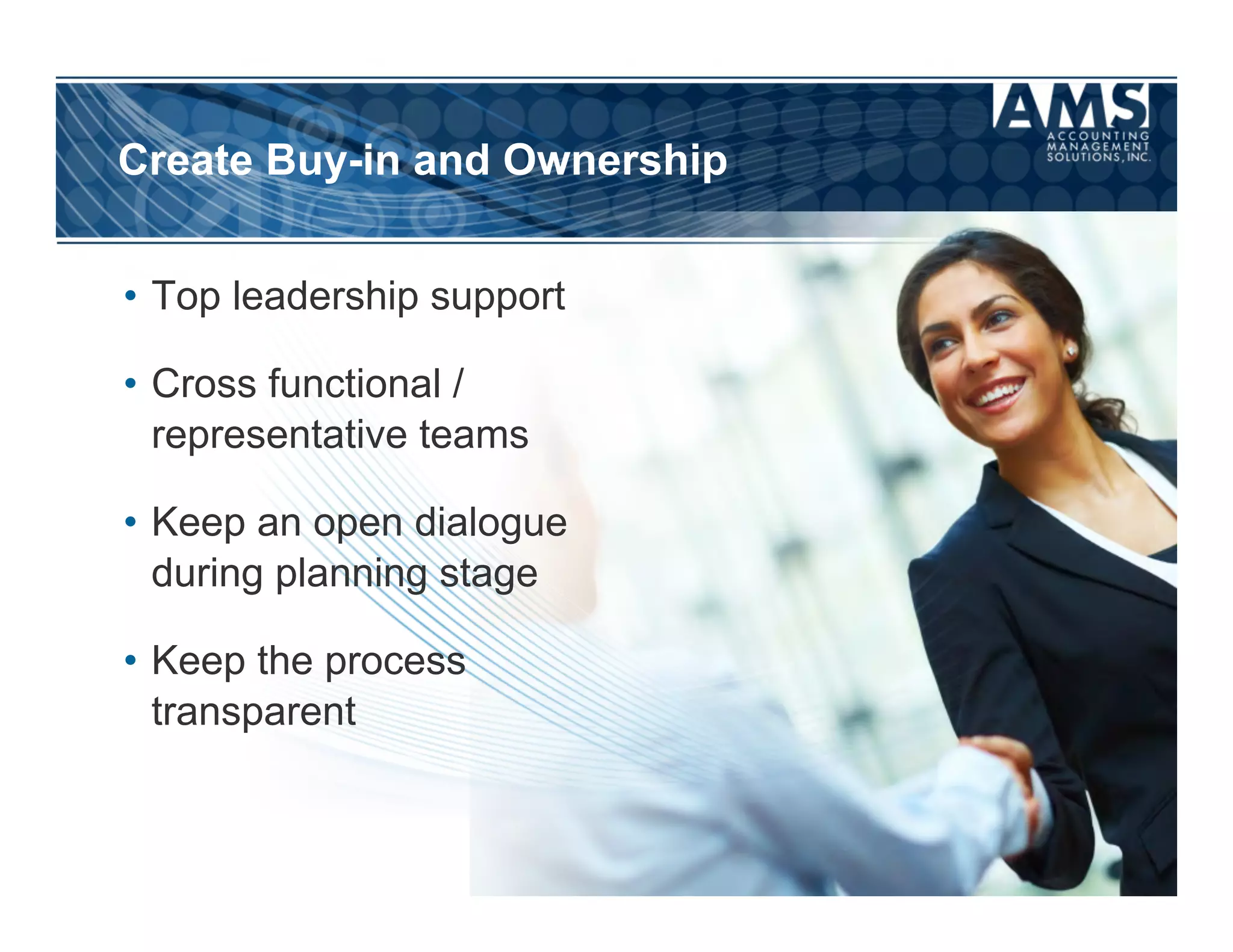 Create Buy-in and Ownership


•  Top leadership support

•  Cross functional /
   representative teams

•  Keep an open dialogue
   during planning stage

•  Keep the process
   transparent
 