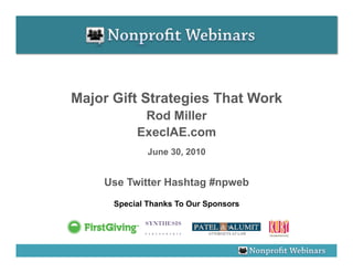 Major Gift Strategies That Work
            Rod Miller
           ExecIAE.com
              June 30, 2010


    Use Twitter Hashtag #npweb
      Special Thanks To Our Sponsors
 