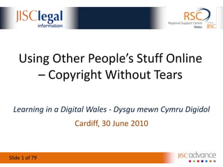 Using Other People’s Stuff Online – Copyright Without Tears Learning in a Digital Wales - DysgumewnCymruDigidol Cardiff, 30 June 2010 79 