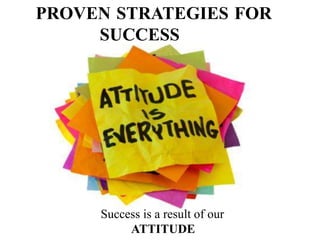 PROVEN STRATEGIES FOR
SUCCESS
Success is a result of our
ATTITUDE
 