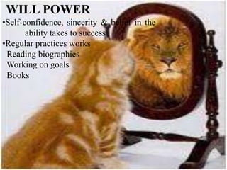 WILL POWER
•Self-confidence, sincerity & belief in the
ability takes to success
•Regular practices works
Reading biographies
Working on goals
Books
 