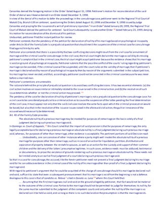 Cervantes denied the foregoing motion in the Order7dated August 31, 1998.Petitioner's motion for reconsideration of the said
Order of denial was likewisedenied in an Order dated December 9, 1998.
In view of the denial of his motion to defer the proceedings in the concubinagecase,petitioner went to the Regional Trial Courtof
Makati City, Branch 139 on certiorari, questioningthe Orders dated August 31,1998 and December 9, 1998 issued by Judge
Cervantes and prayingfor the issuanceof a writof preliminary injunction.8 In an Order9 dated January 28,1999, the Regional Trial
Court of Makati denied the petition for certiorari. Said Courtsubsequently issued another Order 10 dated February 23, 1999,denying
his motion for reconsideration of the dismissal of his petition.
Undaunted, petitioner filed the instantpetition for review.
Petitioner contends that the pendency of the petition for declaration of nullity of his marriagebased on psychological incapacity
under Article 36 of the Family Code is a prejudicial question thatshould merit the suspension of the criminal casefor concubinage
filed againsthimby his wife.
Petitioner also contends that there is a possibility thattwo conflicting decisionsmightresultfrom the civil casefor annulment of
marriageand the criminal casefor concubinage.In the civil case,the trial courtmight declarethe marriageas valid by dis missing
petitioner's complaintbut in the criminal case,the trial courtmight acquitpetitioner becausethe evidence shows that his marriage
is void on ground of psychological incapacity.Petitioner submits that the possibleconflictof the courts' rulingregarding petitioner's
marriagecan be avoided, if the criminal casewill besuspended, until the court rules on the validity of marriage;that if petitioner's
marriageis declared void by reason of psychological incapacity then by reason of the arguments submitted in the subjectpeti tion,
his marriagehas never existed; and that, accordingly,petitioner could not be convicted in the criminal casebecausehe was never
before a married man.
Petitioner's contentions areuntenable.
The rationalebehind the principleof prejudicial question is to avoid two conflictingdecisions. Ithas two essential elements: (a) the
civil action involves an issuesimilaror intimately related to the issueraised in the criminal action;and (b) the resoluti on of such
issuedetermines whether or not the criminal action may proceed. 11
The pendency of the casefor declaration of nullity of petitioner's marriageis nota prejudicial question to the concubinage case.For
a civil caseto be considered prejudicial to a criminal action as to causethe suspension of the latter pending the final determination
of the civil case,itmust appear not only that the said civil caseinvolves thesame facts upon which the criminal prosecuti on would
be based,but also that in the resolution of the issueor issues raised in the aforesaid civil action,theguiltor innocence of the
accused would necessarily bedetermined.
Art. 40 of the Family Code provides:
The absolutenullity of a previous marriagemay be invoked for purposes of remarriageon the basis solely of a final
judgment declaringsuch previous marriagevoid.
In Domingo vs. Court of Appeals, 12 this Court ruled that the import of said provision isthatfor purposes of remarriage,the only
legally acceptablebasisfor declaringa previous marriagean absolutenullity is a final judgmentdeclaringsuch previous ma rriage
void,whereas, for purposes of other than remarriage, other evidence is acceptable.The pertinent portions of said Decision read:
. . . Undoubtedly, one can conceive of other instances where a party might well invoke the absolutenullity of a previous
marriagefor purposes other than remarriage,such as in caseof an action for liquidation,partition,distribution and
separation of property between the erstwhilespouses,as well as an action for the custody and supportof their common
children and the delivery of the latters' presumptive legitimes. In such cases,evidence needs must be adduced, testimonial
or documentary, to prove the existence of grounds rendering such a previous marriagean absolutenullity.These needs not
be limited solely to an earlier final judgment of a court declaringsuch previous marri agevoid.
So that in a casefor concubinage,the accused,likethe herein petitioner need not present a final judgment declaringhis ma rriage
void for he can adduceevidence in the criminal caseof the nullity of his marriageother than proof of a final judgment declaringhis
marriagevoid.
With regard to petitioner's argument that he could be acquitted of the charge of concubinageshould his marriagebe declared null
and void, sufficeitto state that even a subsequent pronouncement that his marriageis void fromthe beginning is not a defense.
Analogous to this caseis that of Landicho vs. Relova 1 cited in Donato vs. Luna 14 where this Court held that:
. . . Assumingthat the firstmarriagewas null and void on the ground alleged by petitioner, that fact would not be material
to the outcome of the criminal case.Parties to the marriageshould not be permitted to judge for themselves its nullity,for
the same must be submitted to the judgment of the competent courts and only when the nullity of the marriageis so
declared can it be held as void,and so longas there is no such declaration thepresumption is thatthe marriageexists.
 