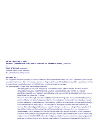 G.R. No. L-39999 May 31, 1984
ROY PADILLA, FILOMENO GALDONES, ISMAEL GONZALGO and JOSE FARLEY BEDENIA, petitioners,
vs.
COURT OF APPEALS, respondent.
Sisenando Villaluz, Sr. for petitioners.
The Solicitor General for respondent.
GUTIERREZ, JR., J.:
This is a petition for review on certiorari of a Court of Appeals' decision which reversed the trial court's judgment of conviction and
acquitted the petitioners of the crime of grave coercion on the ground of reasonabledoubt but inspiteof the acquittal order ed them
to pay jointly and severally theamount of P9,000.00 to the complainants asactual damages.
The petitioners were charged under the followinginformation:
The undersigned Fiscal accused ROYPADILLA, FILOMENO GALDONES, PEPITO BEDENIA, YOLLY RICO, DAVID
BERMUNDO, VILLANOAC, ROBERTO ROSALES, VILLANIA, ROMEO GARRIDO, JOSE ORTEGA, JR., RICARDO
CELESTINO, REALINGO alias"KAMLON", JOHN DOE aliasTATO, and FOURTEEN (14) RICARDO DOES of the crime of
GRAVE COERCION, committed as follows:
That on or about February 8, 1964 at around 9:00 o'clock in the morning, in the municipality of Jose Panganiban,
provinceof Camarines Norte, Philippines,and within the jurisdiction of this HonorableCourt,the above- named
accused,Roy Padilla,Filomeno Galdones,Pepito Bedenia, Yolly Rico,David Bermundo, Villanoac,Roberto Rosales,
Villania,Romeo Garrido,JoseOrtega, Jr., Ricardo Celestino,Realingo aliasKamlon,John Doe aliasTato,and
Fourteen Richard Does,by confederating and mutually helpingone another, and actingwithout any authority of
law,did then and there wilfully,unlawfully,and feloniously,by means of threats, force and violence prevent
Antonio Vergara and his family to closetheir stall located atthe Public Market, BuildingNo. 3, Jose Panganiban,
Camarines Norte, and by subsequently forcibly openingthe door of said stall and thereafter brutally demolishing
and destroying said stall and thefurnitures therein by axes and other massiveinstruments,and carryingaway the
goods, wares and merchandise,to the damage and prejudiceof the said Antonio Vergara and his family in the
 