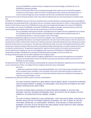 amount of P30,000.00 in concept of actual or compensatory and moral damages, and further the sum of
P20,000.00 as exemplary damages.
That in committing the offense, the accused took advantage of their public positions:Roy Padilla,beingthe
incumbent municipal mayor,and the rest of the accused being policemen, except Ricardo Celestino who is a
civilian,all of JosePanganiban,Camarines Norte, and that itwas committed with evident premeditation.
The Court of FirstInstanceof Camarines Norte, Tenth Judicial Districtrendered a decision,the dispositiveportion of which states
that:
IN VIEW OF THE FOREGOING, the Court finds the accused Roy Padilla,Filomeno Galdonez,Ismael Gonzalgo and Jose Parley Bedenia
guilty beyond reasonabledoubtof the crimeof grave coercion,and hereby imposes upon them to suffer an imprisonment of FIVE (5)
months and One (1) day; to pay a fineof P500.00 each; to pay actual and compensatory damages in the amount of P10,000.00;
moral damages in the amount of P30,000.00; and another P10,000.00 for exemplary damages, jointly and severa lly,and all the
accessory penalties provided for by law; and to pay the proportionate costs of this proceedings.
The accused Federico Realingo alias'Kamlon',David Bermundo, Christopher Villanoac,Godofredo Villania,Romeo
Garrido,Roberto Rosales,Ricardo Celestino and JoseOrtega, are hereby ordered acquitted on grounds of
reasonabledoubt for their criminal participation in thecrime charged.
The petitioners appealed the judgment of conviction to the Court of Appeals. They contended that the trial cour t's findingof grave
coercion was not supported by the evidence. Accordingto the petitioners, the town mayor had the power to order the clearance of
market premises and the removal of the complainants' stall becausethe municipality had enacted municipal ordinances pursuantto
which the market stall was a nuisanceper se. The petitioners stated that the lower courterred in findingthat the demolition of the
complainants' stall was a violation of the very directive of the petitioner Mayor which gave the stall owners seventy two (72) hours
to vacatethe market premises. The petitioners questioned the imposition of prison terms of five months and one day and of
accessory penalties provided by law.They also challenged the order to pay fines of P500.00 each, P10,000.00 actual and
compensatory damages, P30,000.00 moral damages,P10,000.00 exemplary damages, and the costs of the suit.
The dispositiveportion of the decision of the respondent Court of Appeals states:
WHEREFORE, we hereby modify the judgment appealed from in the sense that the appellants areacquitted on
ground of reasonabledoubt. but they areordered to pay jointly and severally to complainants theamount of
P9,600.00,as actual damages.
The petitioners filed a motion for reconsideration contendingthat the acquittal of the defendants-appellants as to criminal liability
results in the extinction of their civil liability.The Court of Appeals denied the motion holdingthat:
xxx xxx xxx
... appellants' acquittal was based on reasonabledoubtwhether the crime of coercion was committed, not on facts
that no unlawful actwas committed; as their takingthe lawinto their hands,destructing(sic) complainants'
properties is unlawful,and,as evidence on record established thatcomplainants suffered actual damages,the
imposition of actual damages is correct.
Consequently, the petitioners filed this special civil action,contendingthat:
I
THE COURT OF APPEALS COMMITTED A GRAVE ERROR OF LAW OR GRAVELY ABUSED ITS DISCRETION IN IMPOSING
UPON PETITIONERS PAYMENT OF DAMAGES TO COMPLAINANTS AFTER ACQUITTING PETITIONERS OF THE CRIME
CHARGED FROM WHICH SAID LIABILITY AROSE.
II
THE COURT OF APPEALS ERRED IN HOLDING IN ITS RESOLUTION DATED DECEMBER 26, 1974 THAT SINCE
APPELLANTS' ACQUITTAL WAS BASED ON REASONABLE DOUBT, NOT ON FACTS THAT NO UNLAWFUL ACT WAS
COMMITTED, THE IMPOSITIONOF ACTUAL DAMAGES IS CORRECT.
III
THE COURT OF APPEALS COMMITTED A LEGAL INCONSISTENCY, IF NOT PLAIN JUDICIAL ERROR, IN HOLDING IN ITS
APPEALED RESOLUTION THAT PETITIONERS COMMITTED AN UNLAWFUL ACT, THAT IS TAKING THE LAW INTO
THEIR HANDS, DESTRUCTING (sic) 'COMPLAINANTS' PROPERTIES', AFTER HOLDING IN ITS MAIN DECISION OF
NOVEMBER 6,1974 THAT THE ACTS FOR WHICH THEY WERE CHARGED DID NOT CONSTITUTE GRAVE COERCION
AND THEY WERE NOT CHARGED OF ANY OTHER CRIME.
IV
 