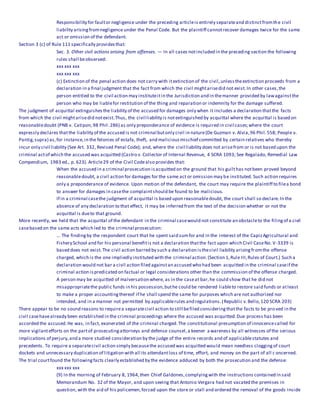 Responsibility for faultor negligence under the preceding articleis entirely separateand distinctfromthe civil
liability arisingfromnegligence under the Penal Code. But the plaintiff cannotrecover damages twice for the same
act or omission of the defendant.
Section 3 (c) of Rule 111 specifically providesthat:
Sec. 3. Other civil actions arising from offenses. — In all cases notincluded in the preceding section the following
rules shall beobserved:
xxx xxx xxx
xxx xxx xxx
(c) Extinction of the penal action does not carry with itextinction of the civil,unlesstheextinction proceeds from a
declaration in a final judgment that the fact from which the civil mightarisedid not exist.In other cases,the
person entitled to the civil action may instituteitin the Jurisdiction and in themanner provided by lawagainstthe
person who may be liablefor restitution of the thing and reparation or indemnity for the damage suffered.
The judgment of acquittal extinguishesthe liability of the accused for damages only when it includes a declaration thatthe facts
from which the civil mightarisedid notexist.Thus, the civil liability is notextinguished by acquittal where the acquittal is based on
reasonabledoubt (PNB v. Catipon,98 Phil.286) as only preponderance of evidence is required in civil cases;where the court
expressly declares thatthe liability of the accused is not criminal butonly civil in nature(De Guzman v. Alvia,96 Phil.558; People v.
Pantig,supra) as,for instance,in the felonies of estafa, theft, and maliciousmischief committed by certain relatives who thereby
incur only civil liability (See Art. 332, Revised Penal Code); and, where the civil liability does not arisefrom or is not based upon the
criminal actof which the accused was acquitted (Castro v. Collector of Internal Revenue, 4 SCRA 1093; See Regalado, Remedial Law
Compendium, 1983 ed., p. 623). Article29 of the Civil Codealso provides that:
When the accused in a criminal prosecution isacquitted on the ground that his guilthas notbeen proved beyond
reasonabledoubt, a civil action for damages for the same act or omission may be instituted. Such action requires
only a preponderance of evidence. Upon motion of the defendant, the court may require the plaintiff to filea bond
to answer for damages in casethe complaintshould be found to be malicious.
If in a criminal casethe judgment of acquittal is based upon reasonabledoubt, the court shall so declare.In the
absence of any declaration to that effect, it may be inferred from the text of the decision whether or not the
acquittal is dueto that ground.
More recently, we held that the acquittal of the defendant in the criminal casewould not constitute an obstacleto the filingof a civil
casebased on the same acts which led to the criminal prosecution:
... The findingby the respondent court that he spent said sumfor and in the interest of the CapizAgricultural and
Fishery School and for his personal benefitis not a declaration thatthe fact upon which Civil CaseNo. V-3339 is
based does not exist.The civil action barred by such a declaration isthecivil liability arisingfromthe offense
charged, which is the one impliedly instituted with the criminal action.(Section 1,Rule III,Rules of Court.) Such a
declaration would not bar a civil action filed againstan accused who had been acquitted in the criminal caseif the
criminal action ispredicated on factual or legal considerations other than the commission of the offense charged.
A person may be acquitted of malversation where, as in the caseat bar,he could show that he did not
misappropriatethe public funds in his possession,buthe could be rendered liableto restore said funds or atleast
to make a proper accountingthereof if he shall spend the same for purposes which are not authorized nor
intended, and in a manner not permitted by applicablerules and regulations.(Republic v.Bello,120 SCRA 203)
There appear to be no sound reasons to requirea separatecivil action to still befiled consideringthatthe facts to be proved in the
civil casehavealready been established in the criminal proceedings where the accused was acquitted.Due process has been
accorded the accused.He was, in fact, exonerated of the criminal charged.The constitutional presumption of innocencecalled for
more vigilantefforts on the partof prosecutingattorneys and defense counsel,a keener a wareness by all witnesses of the serious
implications of perjury,and a more studied consideration by the judge of the entire records and of applicablestatutes and
precedents. To require a separatecivil action simply becausethe accused was acquitted would mean needless cloggingof court
dockets and unnecessary duplication of litigation with all its attendantloss of time, effort, and money on the part of all c oncerned.
The trial courtfound the followingfacts clearly established by the evidence adduced by both the prosecution and the defense:
xxx xxx xxx
(9) In the morning of February 8, 1964,then Chief Galdones,complyingwith the instructions contained in said
Memorandum No. 32 of the Mayor, and upon seeing that Antonio Vergara had not vacated the premises in
question, with the aid of his policemen,forced upon the store or stall and ordered the removal of the goods inside
 