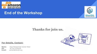 End of the Workshop
Thanks for join us.
For Details, Contact:
Name: Engr Muhammad Usman Khan
PH: 92 332 2278144
Email: usman@sherdil.org
 