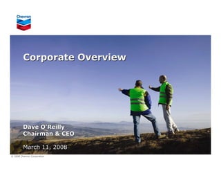 Corporate Overview




         Dave O’Reilly
         Chairman & CEO

         March 11, 2008
© 2008 Chevron Corporation
 
