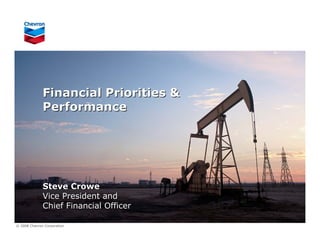 Financial Priorities &
              Performance




              Steve Crowe
              Vice President and
              Chief Financial Officer

© 2008 Chevron Corporation
 
