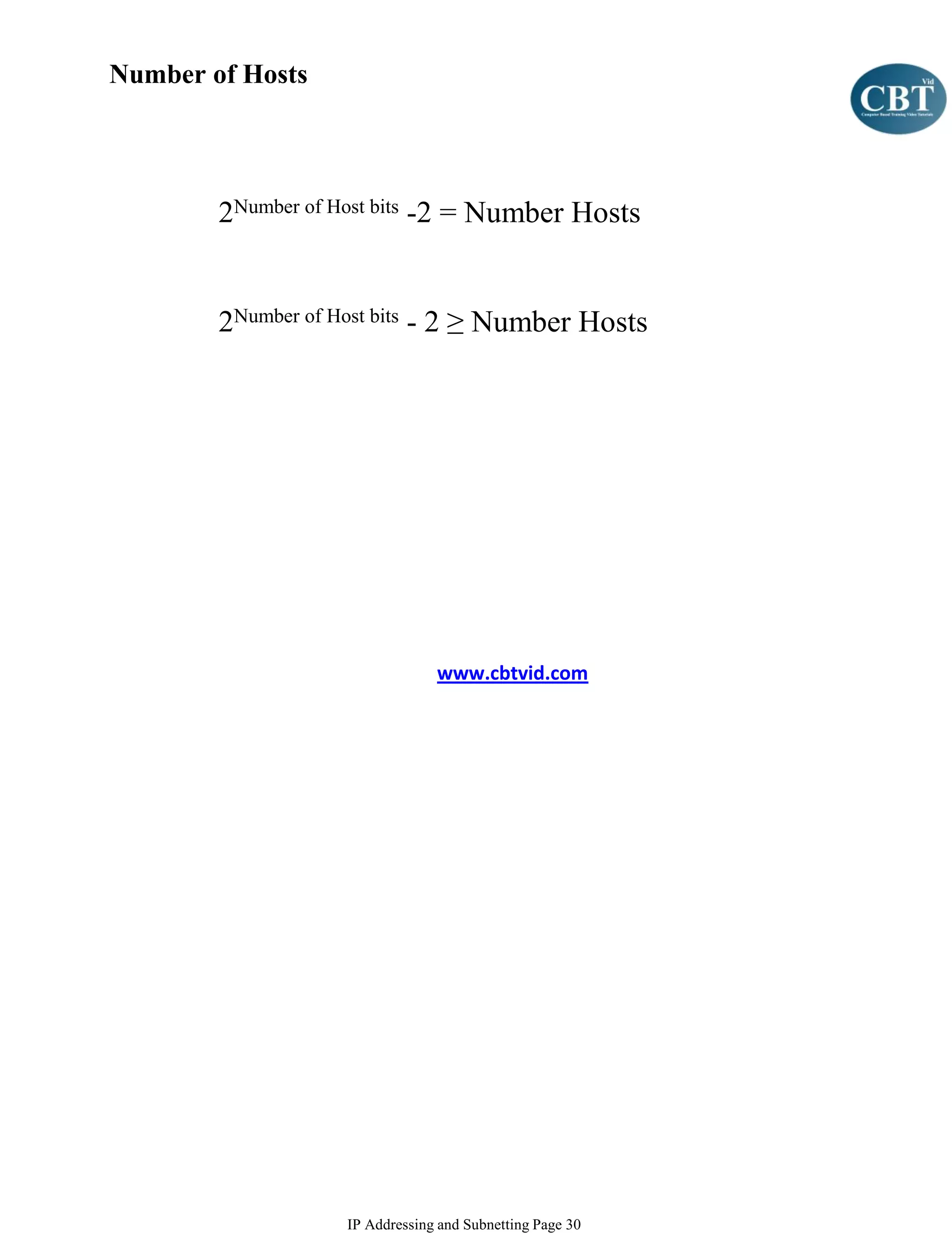 Number of Hosts




        2Number of Host bits -2 = Number Hosts


        2Number of Host bits - 2 ≥ Number Hosts




                                www.cbtvid.com




                   IP Addressing and Subnetting Page 30
 