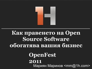 Как правенето на Open Source Software обогатява вашия бизнес Мариян Маринов <mm@1h.com> OpenFest 2011 