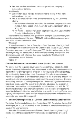 “• Two directors has non-director relationships with our company —
Independence concern.
“Additionally:
“• Our directors could have $1 million donated to charity in their name –
Independence concern.
“• Two of our directors were rated ‘problem directors’ by The Corporate
Library:
“1) Mr. Gonzalez — because he chaired the executive compensation com-
mittee at Home Depot, which received a CEO Compensation rating of
‘F’ by TCL.
“2) Mr. Penske — because he was on Delphi’s Board, when Delphi filed for
Chapter 11 bankruptcy in 2005.
“I believe these correctable poor governance examples at our company rein-
force the reason to adopt the above RESOLVED statement to improve our gover-
nance and increase shareholder value.
“Moreover
“It is well to remember that at Enron, WorldCom, Tyco, and other legends of
mis-management and/or corruption, the Chairman also served as CEO. When a
Chairman runs a company as Chairman and CEO, the information given to direc-
tors may or may not be accurate. If a CEO wants to cover up improprieties and
directors disagree, with whom do they lodge complaints? The Chairman?
“Independent Board Chairman
“Yes on 4”
Our Board of Directors recommends a vote AGAINST this proposal.
We believe that the corporate governance measures that we adopted in 2002
ensure that strong, independent directors continue to effectively oversee our man-
agement and to provide vigorous oversight of our key issues relating to strategy,
risk and integrity. As described in our Governance Principles, these measures
include the designation of an independent director to act as presiding director. The
presiding director presides at regular meetings of the non-management directors
without any members of management present. These meetings are scheduled at
least three times a year. The presiding director also advises on the selection of
committee chairs, advises on the agenda for board meetings and, with the CEO,
determines the nature and extent of information that should be provided to the
board. We believe that this is a more effective structure for ensuring effective over-
sight by an independent board than an independent chairman, and therefore rec-
ommend a vote against this proposal.
• Shareowner Proposal No. 5 – Director Election Majority Vote Standard
The United Brotherhood of Carpenters Pension Fund, 101 Constitution Avenue N.W.,
Washington, DC 20001, has notified us that it intends to present the following pro-
posal at this year’s meeting:
“Resolved: That the shareholders of General Electric Company (‘Company’)
hereby request that the Board of Directors initiate the appropriate process to
46
 