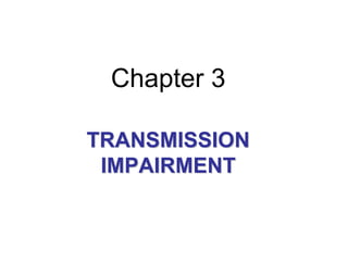 Chapter 3
TRANSMISSION
IMPAIRMENT
 