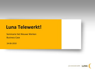 Luna Telewerkt! Seminarie Het NieuweWerken Business Case 24-06-2010 