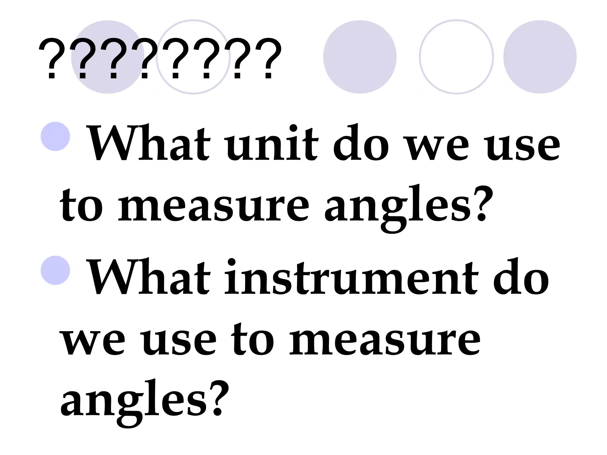 ????????
What unit do we use
to measure angles?
What instrument do
we use to measure
angles?
 