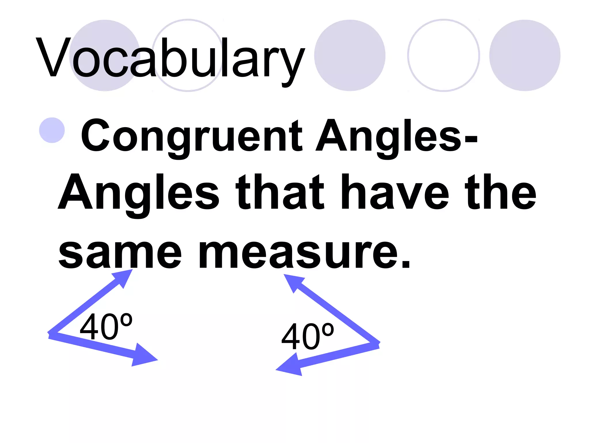Vocabulary
Congruent Angles-
Angles that have the
same measure.
40º40º
 