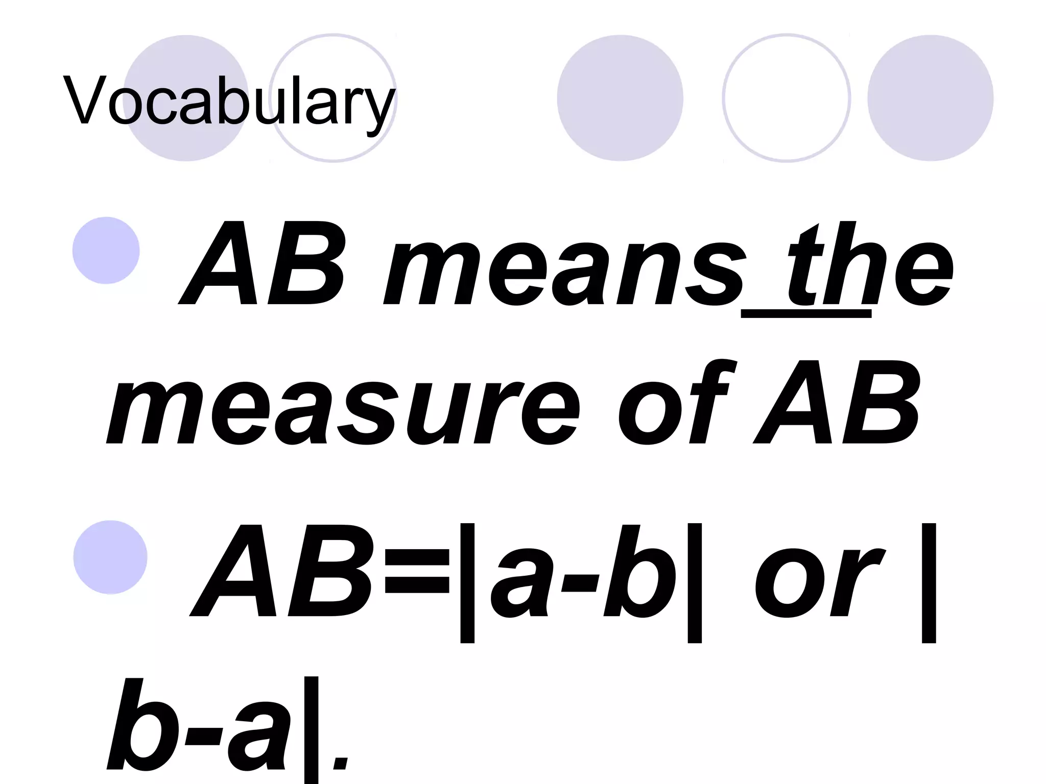 Vocabulary
AB means the
measure of AB
AB=|a-b| or |
b-a|.
 