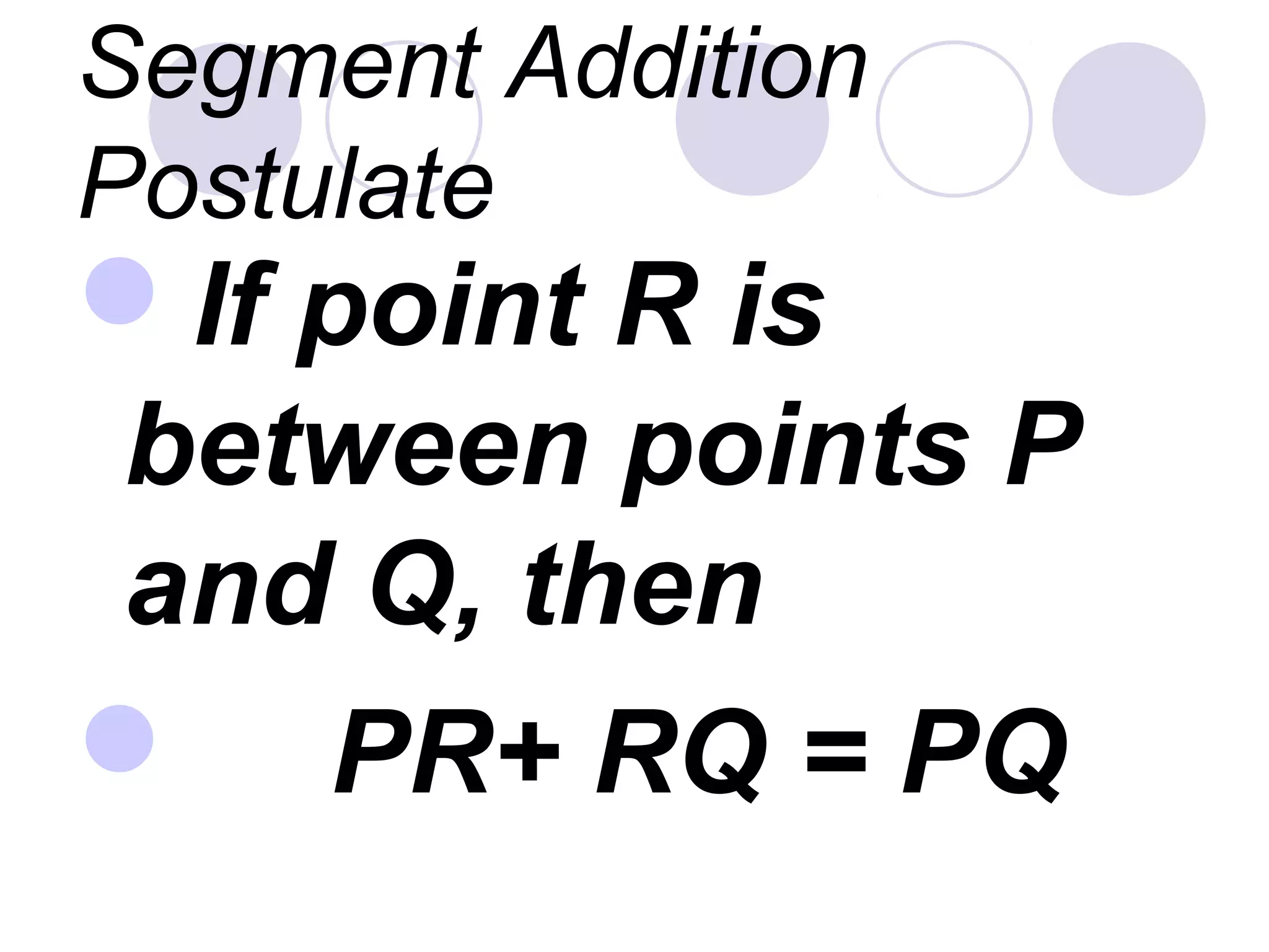 Segment Addition
Postulate
If point R is
between points P
and Q, then
 PR+ RQ = PQ
 