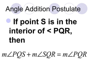 Angle Addition Postulate
If point S is in the
interior of < PQR,
then
PQRmSQRmPQSm ∠=∠+∠
 