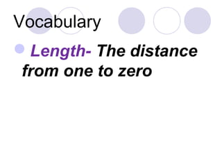 Vocabulary
Length- The distance
from one to zero
 