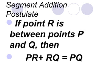 Segment Addition
Postulate
If point R is
between points P
and Q, then
 PR+ RQ = PQ
 