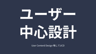 ユーザー

中心設計
UserCenterdDesign略してUCD
 