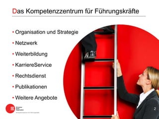 • Organisation und Strategie
• Netzwerk
• Weiterbildung
• KarriereService
• Rechtsdienst
• Publikationen
• Weitere Angebote
Das Kompetenzzentrum für Führungskräfte
2
 