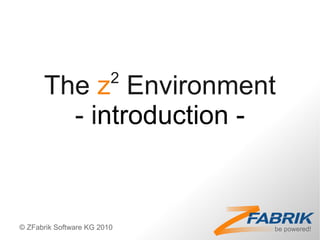 2
      The z Environment
        - introduction -


© ZFabrik Software KG 2010
 
