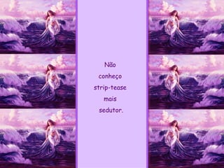 Não  conheço  strip-tease  mais  sedutor. 